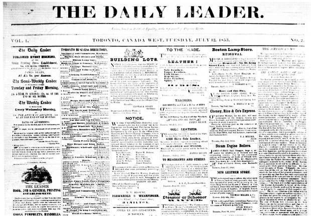 THE LEADER. 1852-1878 [newspaper] -- Published by James Beaty, and edited by Charles Lindsey, formerly assistant editor of the Examiner, the Leader in 1852 was the fifth Reform paper in Toronto. It supported the Hincksite Liberals, and after the Liberal-Conservative coalition of 1854, it became a moderate Conservative paper. The semi- weekly edition began on July 1, 1852, the weekly on July 7, 1852, and the daily on July 11, 1853. The semi-weekly ceased publication in 1864, the daily and weekly in 1878.